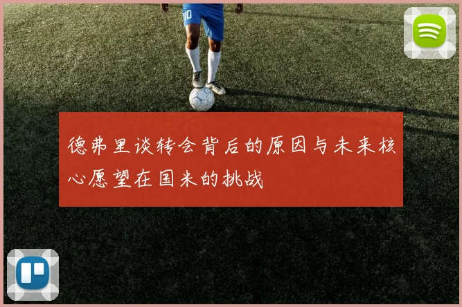 德弗里谈转会背后的原因与未来核心愿望在国米的挑战