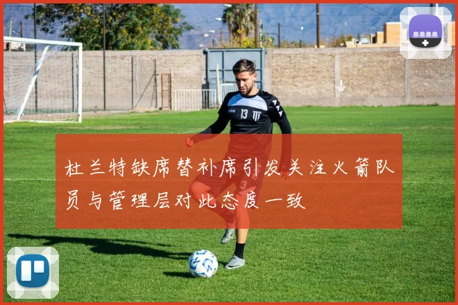 杜兰特缺席替补席引发关注火箭队员与管理层对此态度一致