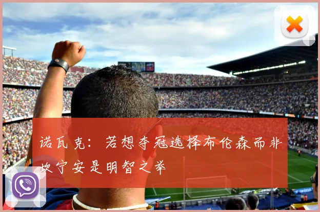 诺瓦克：若想夺冠选择布伦森而非坎宁安是明智之举