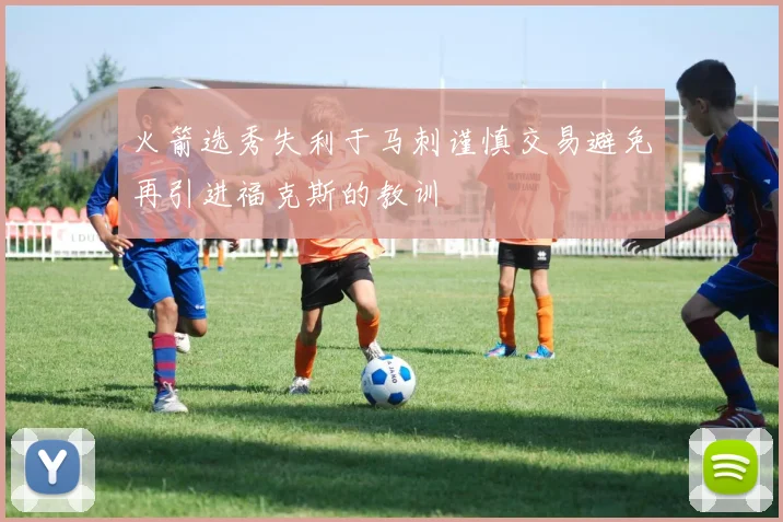 火箭选秀失利于马刺谨慎交易避免再引进福克斯的教训