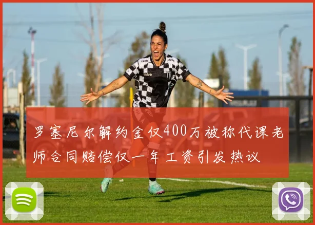 罗塞尼尔解约金仅400万被称代课老师合同赔偿仅一年工资引发热议