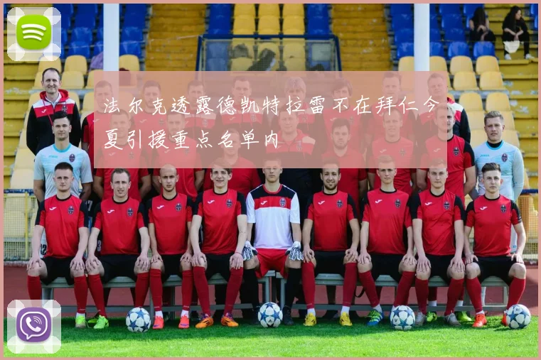法尔克透露德凯特拉雷不在拜仁今夏引援重点名单内