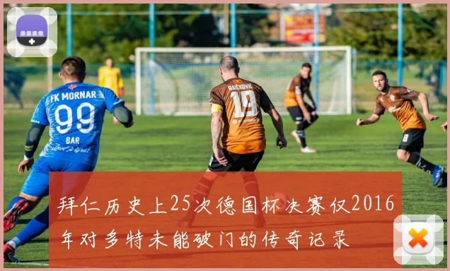 拜仁历史上25次德国杯决赛仅2016年对多特未能破门的传奇记录