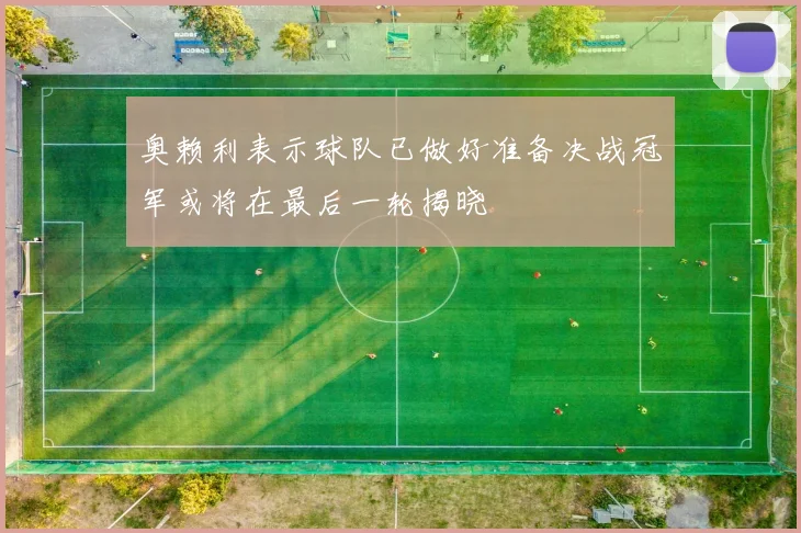 奥赖利表示球队已做好准备决战冠军或将在最后一轮揭晓