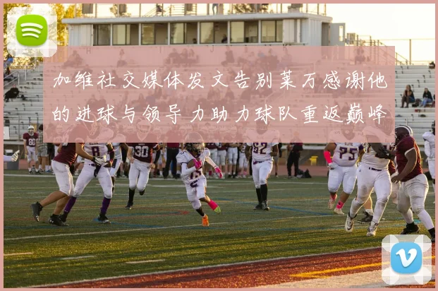 加维社交媒体发文告别莱万感谢他的进球与领导力助力球队重返巅峰