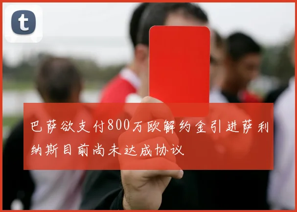 巴萨欲支付800万欧解约金引进萨利纳斯目前尚未达成协议