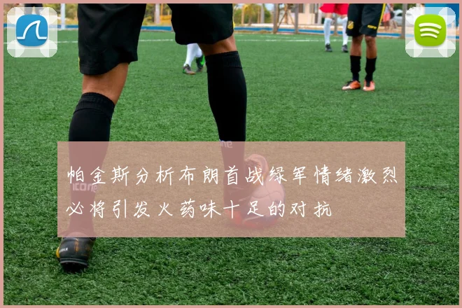 帕金斯分析布朗首战绿军情绪激烈必将引发火药味十足的对抗